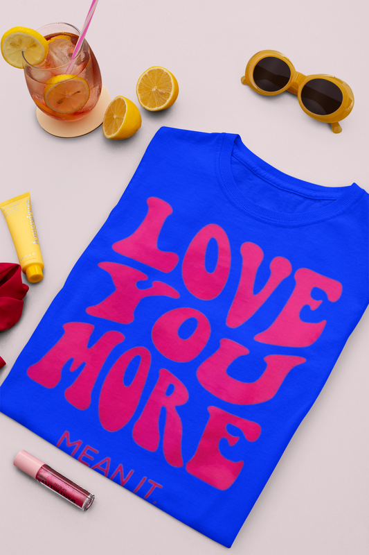 LOVE YOU MORE MEAN IT TEE